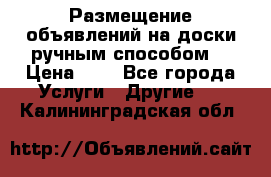  Размещение объявлений на доски ручным способом. › Цена ­ 8 - Все города Услуги » Другие   . Калининградская обл.